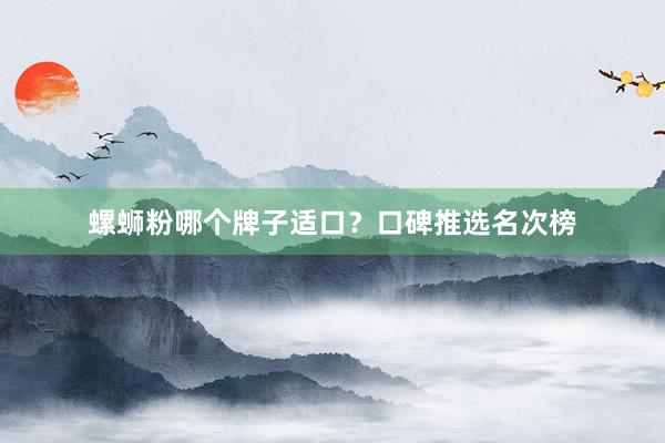 螺蛳粉哪个牌子适口?口碑推选名次榜