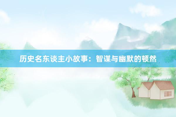 历史名东谈主小故事:智谋与幽默的顿然